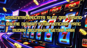 Komunitas Pecinta Slot dan Casino Online dengan Fitur Lengkap yang Mudah Digunakan Setiap Hari