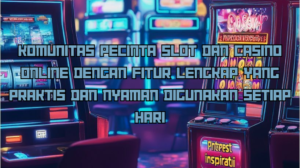 Komunitas Pecinta Slot dan Casino Online dengan Fitur Lengkap yang Praktis dan Nyaman Digunakan Setiap Hari